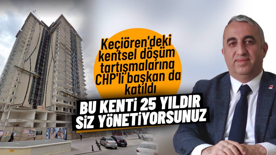 CHP Keçiören İlçe Başkanı Gündoğan'dan kentsel dönüşüm çıkışı
